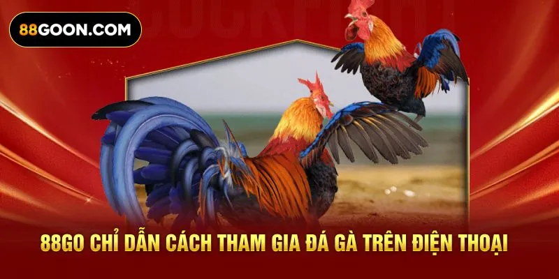 88GO chỉ dẫn cách tham gia đá gà trên điện thoại