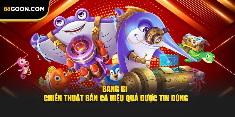 Băng bi - Chiến thuật bắn cá hiệu quả được tin dùng