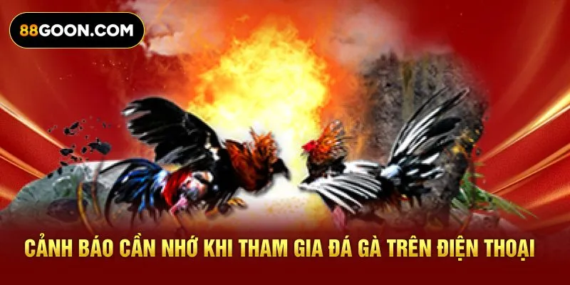 Cảnh báo cần nhớ khi tham gia đá gà trên điện thoại