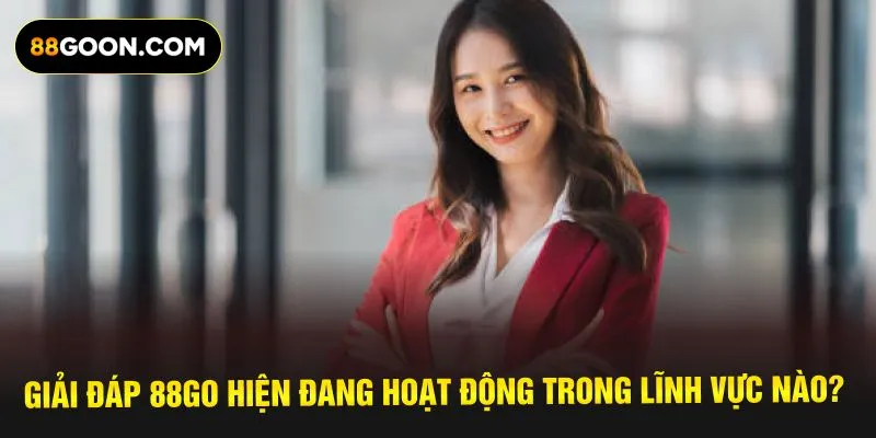 Giải đáp 88GO hiện đang hoạt động trong lĩnh vực nào?