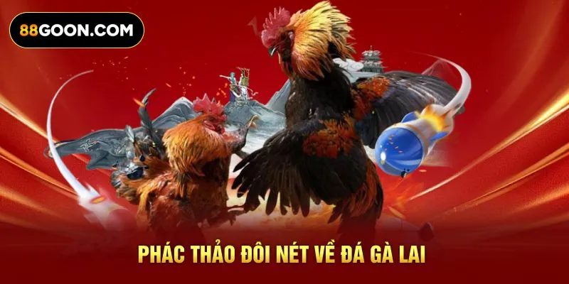 Phác thảo đôi nét về đá gà Lai